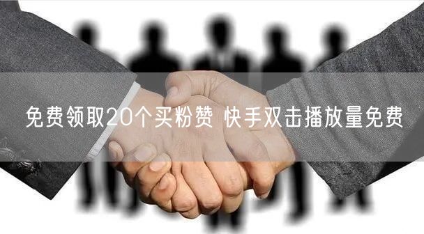 免费领取20个买粉赞 快手双击播放量免费