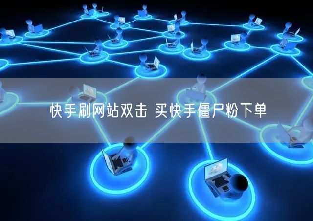 快手刷网站双击 买快手僵尸粉下单