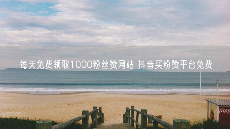 每天免费领取1000粉丝赞网站 抖音买粉赞平台免费