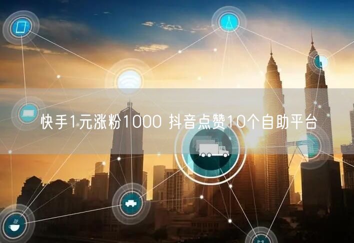 快手1元涨粉1000 抖音点赞10个自助平台