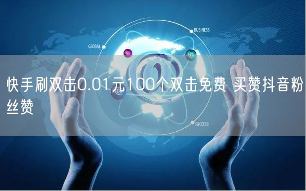 快手刷双击0.01元100个双击免费 买赞抖音粉丝赞