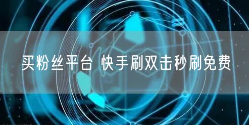 买粉丝平台 快手刷双击秒刷免费