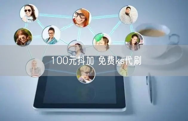 100元抖加 免费ks代刷