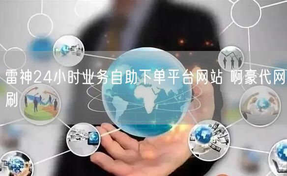 雷神24小时业务自助下单平台网站 啊豪代网刷