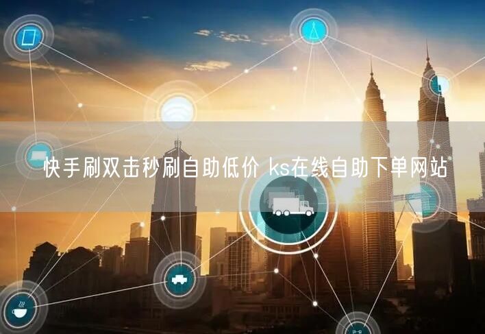 快手刷双击秒刷自助低价 ks在线自助下单网站