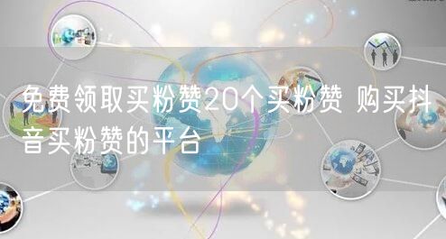 免费领取买粉赞20个买粉赞 购买抖音买粉赞的平台