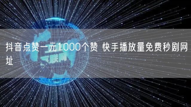 抖音点赞一元1000个赞 快手播放量免费秒剧网址