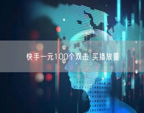 快手一元100个双击 买播放量