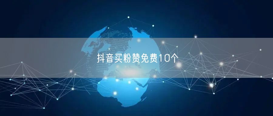 抖音买粉赞免费10个