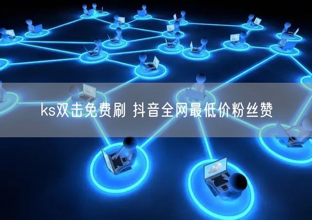 ks双击免费刷 抖音全网最低价粉丝赞