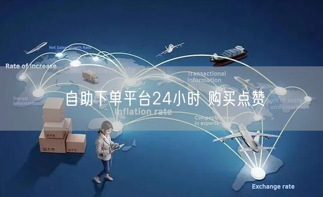 自助下单平台24小时 购买点赞