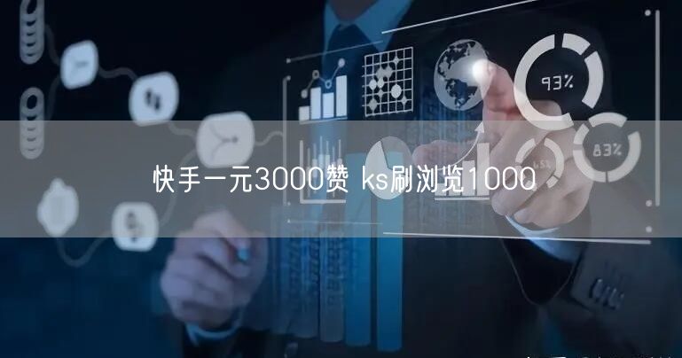 快手一元3000赞 ks刷浏览1000