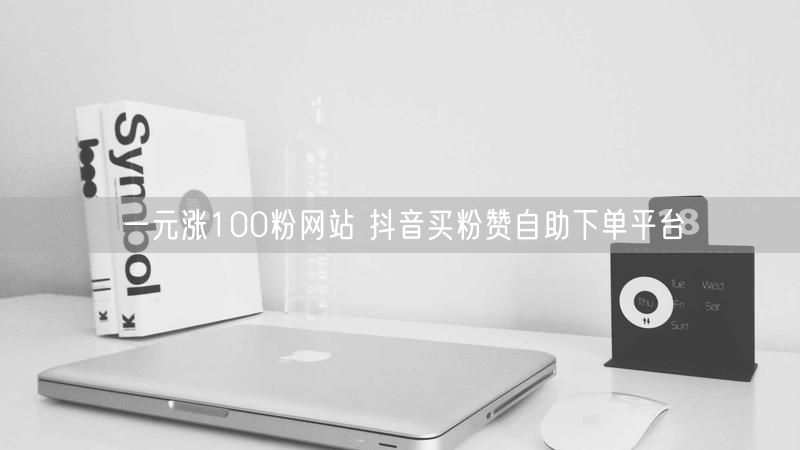一元涨100粉网站 抖音买粉赞自助下单平台