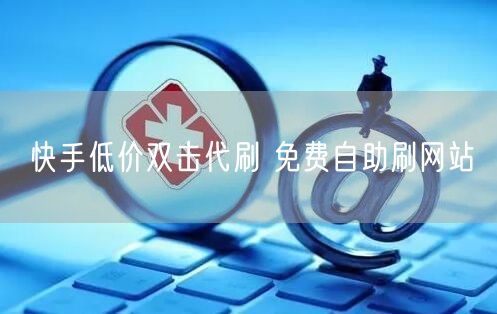 快手低价双击代刷 免费自助刷网站