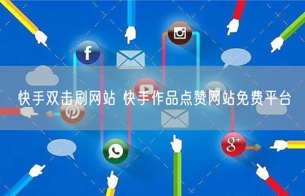 快手双击刷网站 快手作品点赞网站免费平台