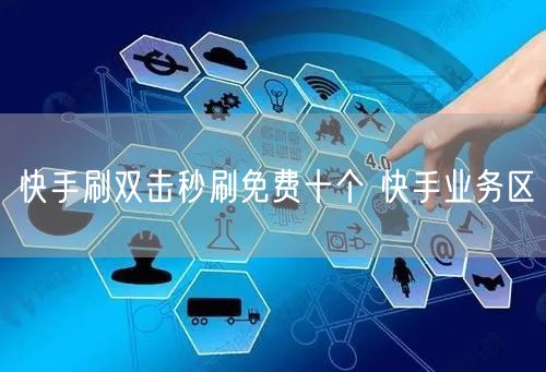 快手刷双击秒刷免费十个 快手业务区