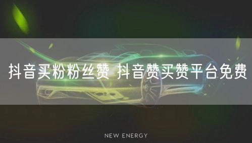 抖音买粉粉丝赞 抖音赞买赞平台免费
