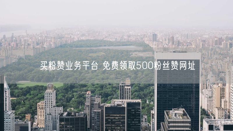 买粉赞业务平台 免费领取500粉丝赞网址