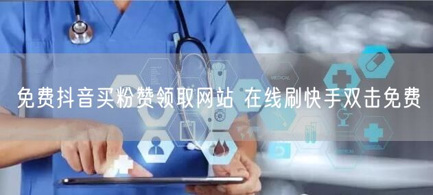 免费抖音买粉赞领取网站 在线刷快手双击免费