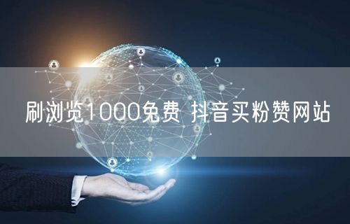 刷浏览1000免费 抖音买粉赞网站