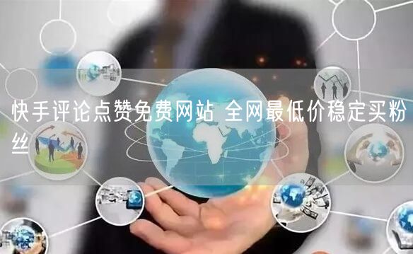 快手评论点赞免费网站 全网最低价稳定买粉丝