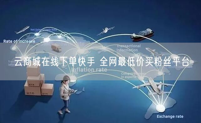 云商城在线下单快手 全网最低价买粉丝平台