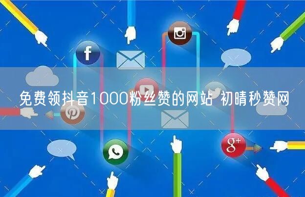 免费领抖音1000粉丝赞的网站 初晴秒赞网