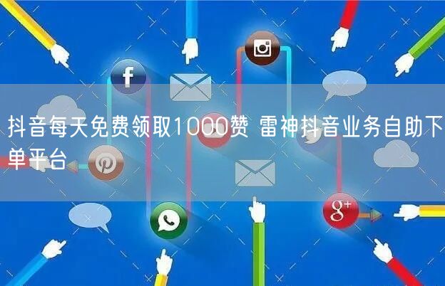 抖音每天免费领取1000赞 雷神抖音业务自助下单平台