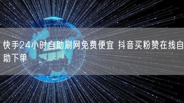 快手24小时自助刷网免费便宜 抖音买粉赞在线自助下单