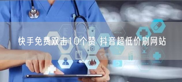 快手免费双击10个赞 抖音超低价刷网站
