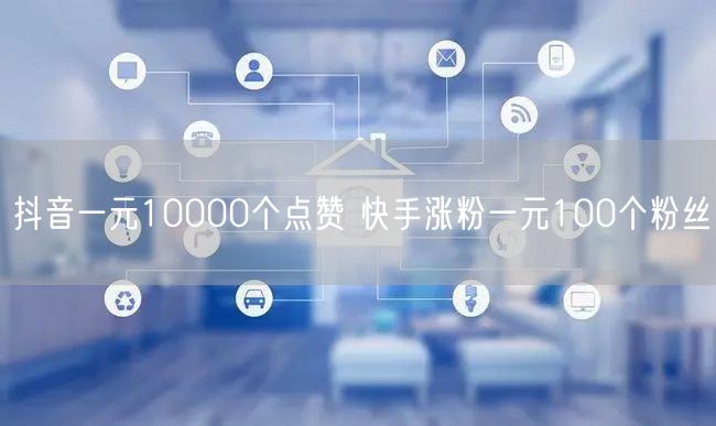 抖音一元10000个点赞 快手涨粉一元100个粉丝