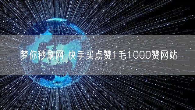 梦你秒刷网 快手买点赞1毛1000赞网站