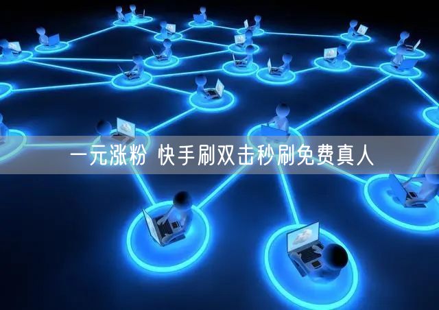 一元涨粉 快手刷双击秒刷免费真人