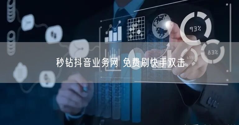 秒钻抖音业务网 免费刷快手双击