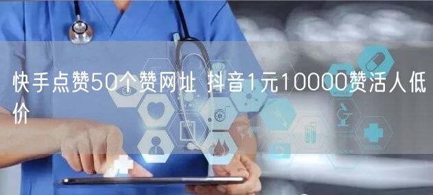 快手点赞50个赞网址 抖音1元10000赞活人低价