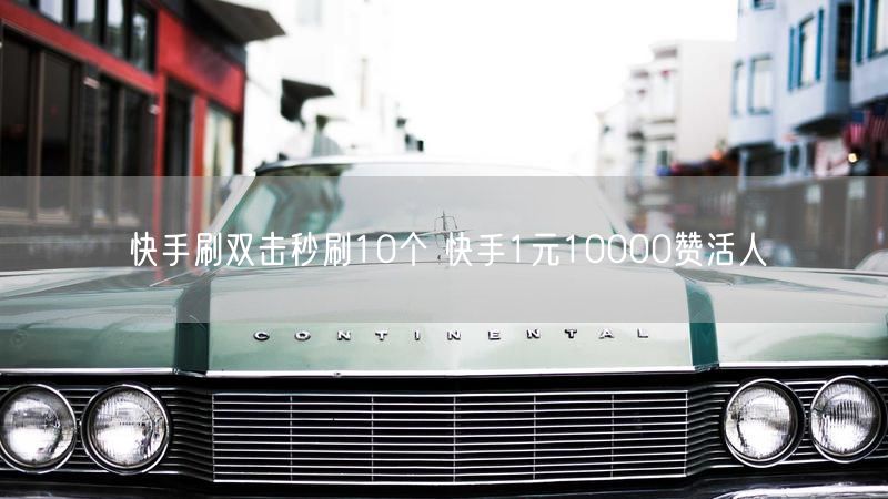 快手刷双击秒刷10个 快手1元10000赞活人