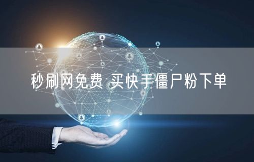 秒刷网免费 买快手僵尸粉下单