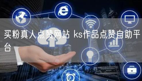 买粉真人点赞网站 ks作品点赞自助平台