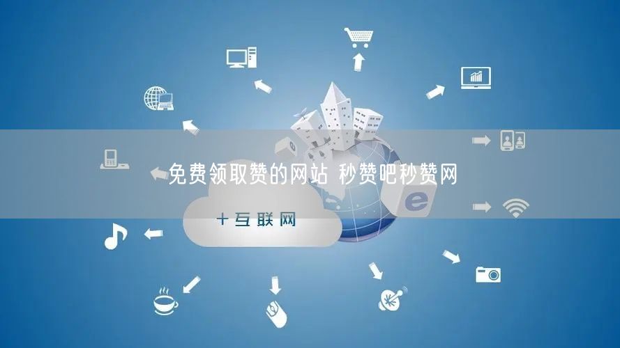 免费领取赞的网站 秒赞吧秒赞网