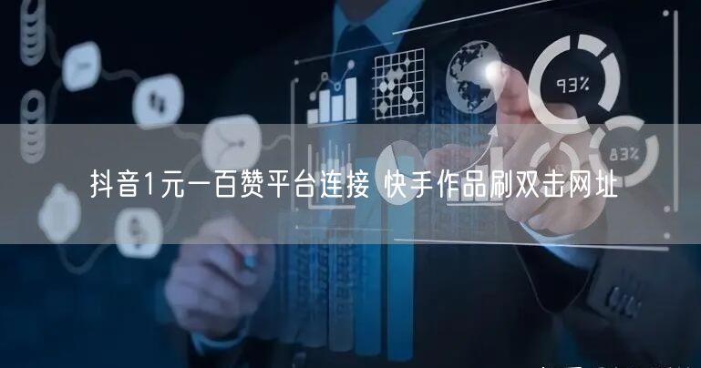抖音1元一百赞平台连接 快手作品刷双击网址