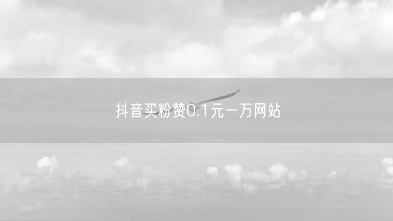 抖音买粉赞0.1元一万网站
