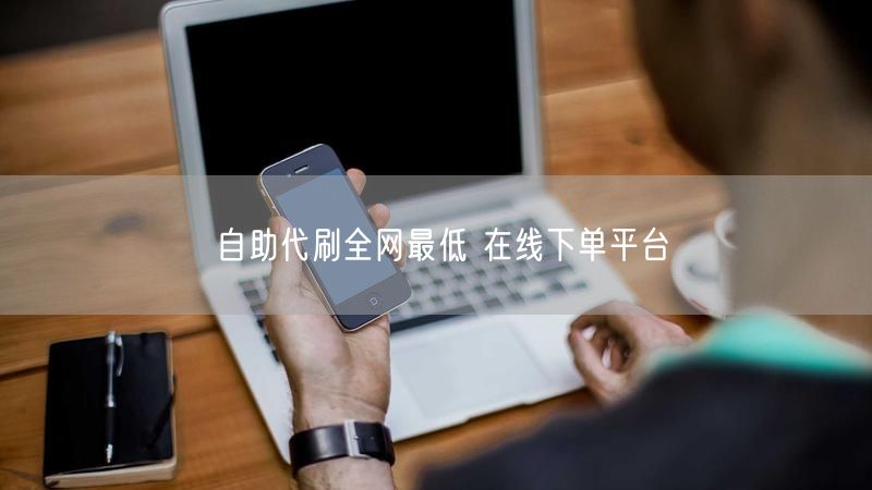 自助代刷全网最低 在线下单平台