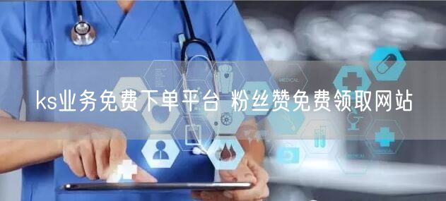 ks业务免费下单平台 粉丝赞免费领取网站