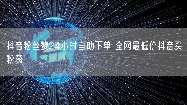 抖音粉丝赞24小时自助下单 全网最低价抖音买粉赞