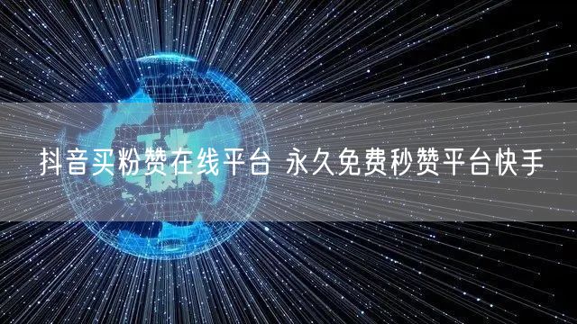 抖音买粉赞在线平台 永久免费秒赞平台快手