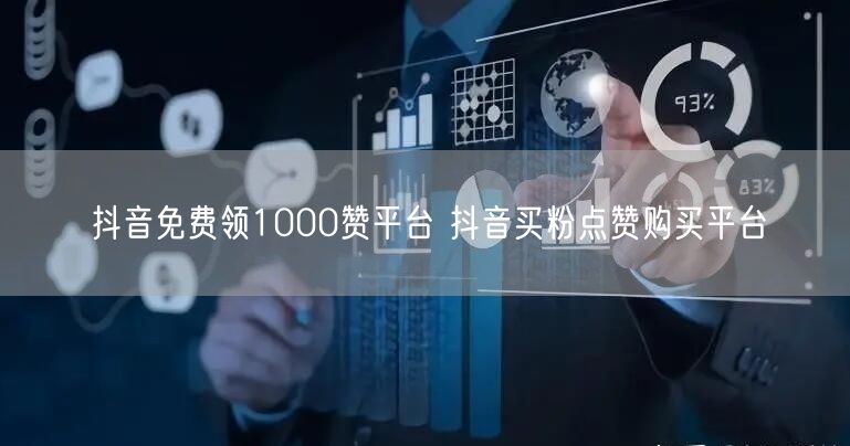 抖音免费领1000赞平台 抖音买粉点赞购买平台