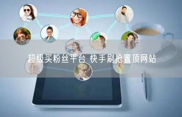 超级买粉丝平台 快手刷抢置顶网站