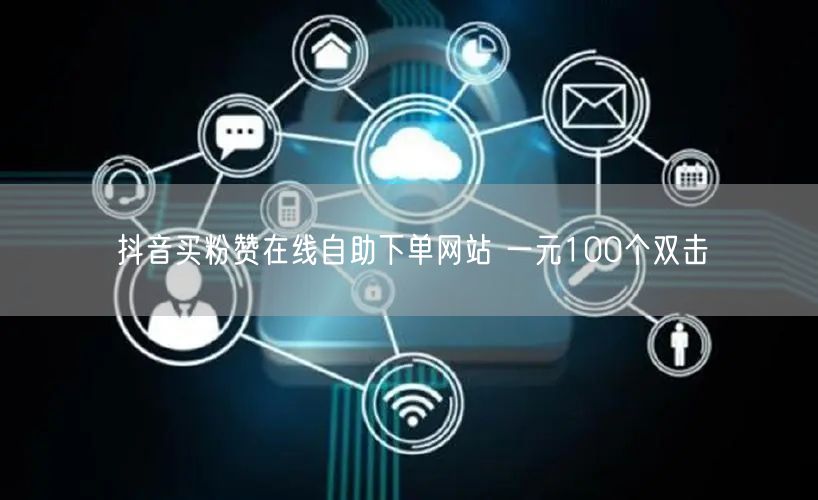 抖音买粉赞在线自助下单网站 一元100个双击