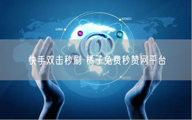 快手双击秒刷 橘子免费秒赞网平台
