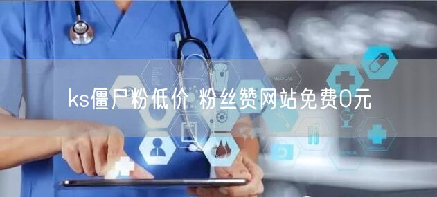 ks僵尸粉低价 粉丝赞网站免费0元